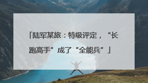 陆军某旅：特级评定，“长跑高手”成了“全能兵”